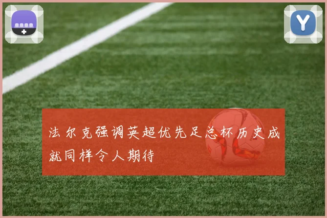 法尔克强调英超优先足总杯历史成就同样令人期待