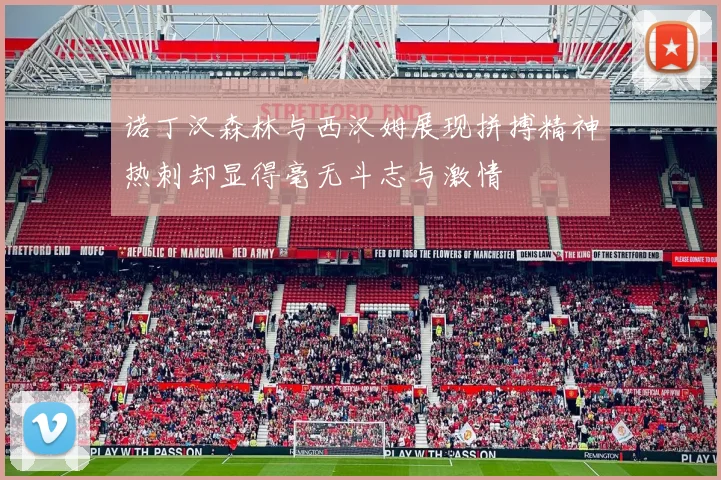 诺丁汉森林与西汉姆展现拼搏精神热刺却显得毫无斗志与激情