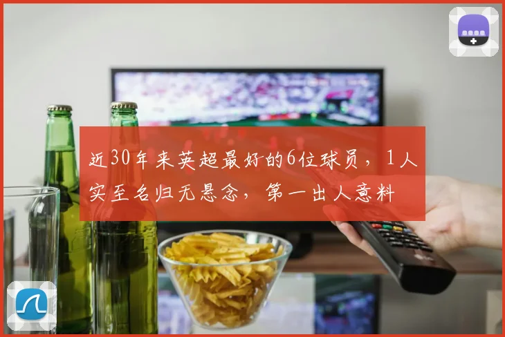 近30年来英超最好的6位球员，1人实至名归无悬念，第一出人意料