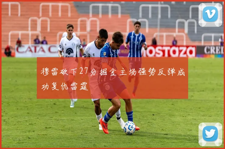 穆雷砍下27分掘金主场强势反弹成功复仇雷霆