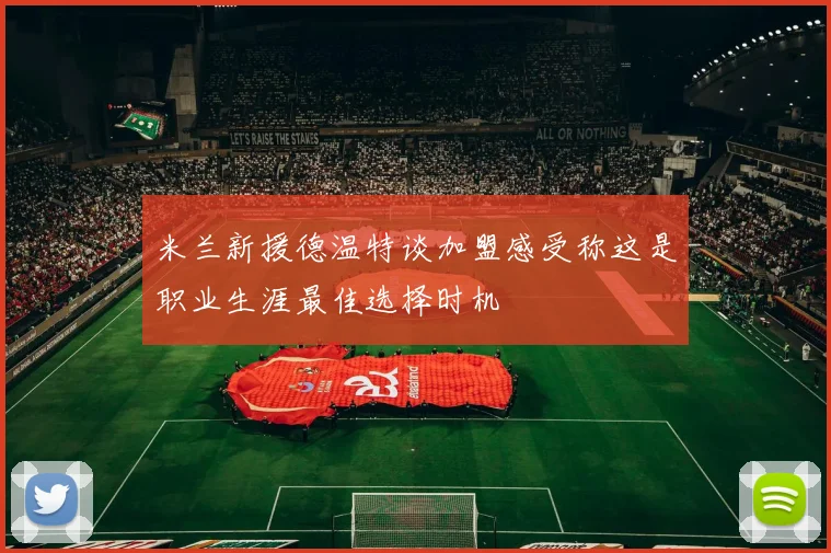 米兰新援德温特谈加盟感受称这是职业生涯最佳选择时机