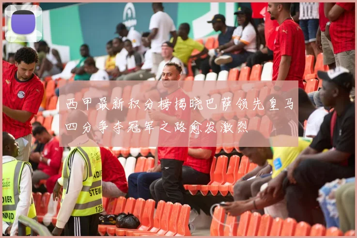 西甲最新积分榜揭晓巴萨领先皇马四分争夺冠军之路愈发激烈